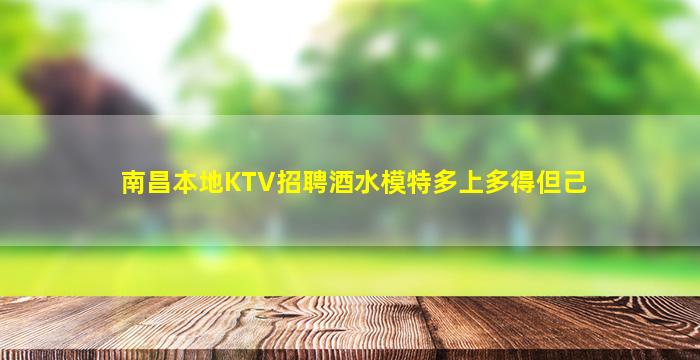 南昌本地KTV招聘酒水模特多上多得但己